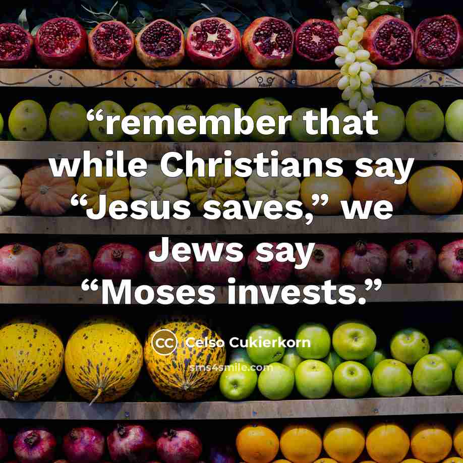 “remember that while Christians say “Jesus saves,” we Jews say “Moses invests.” quote by Celso Cukierkorn