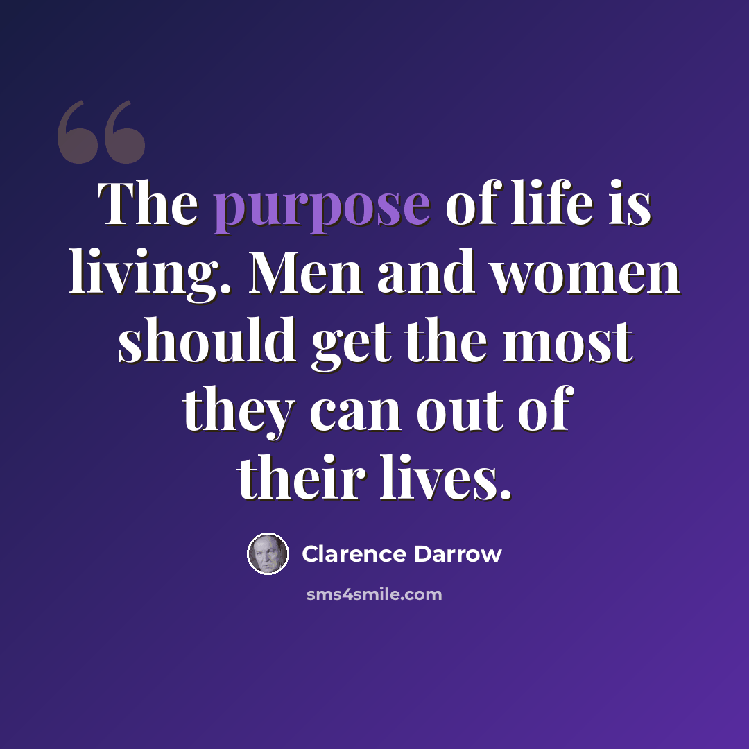 “The purpose of life is living. Men and women should get the most they can out of their lives.” quote by Clarence Darrow