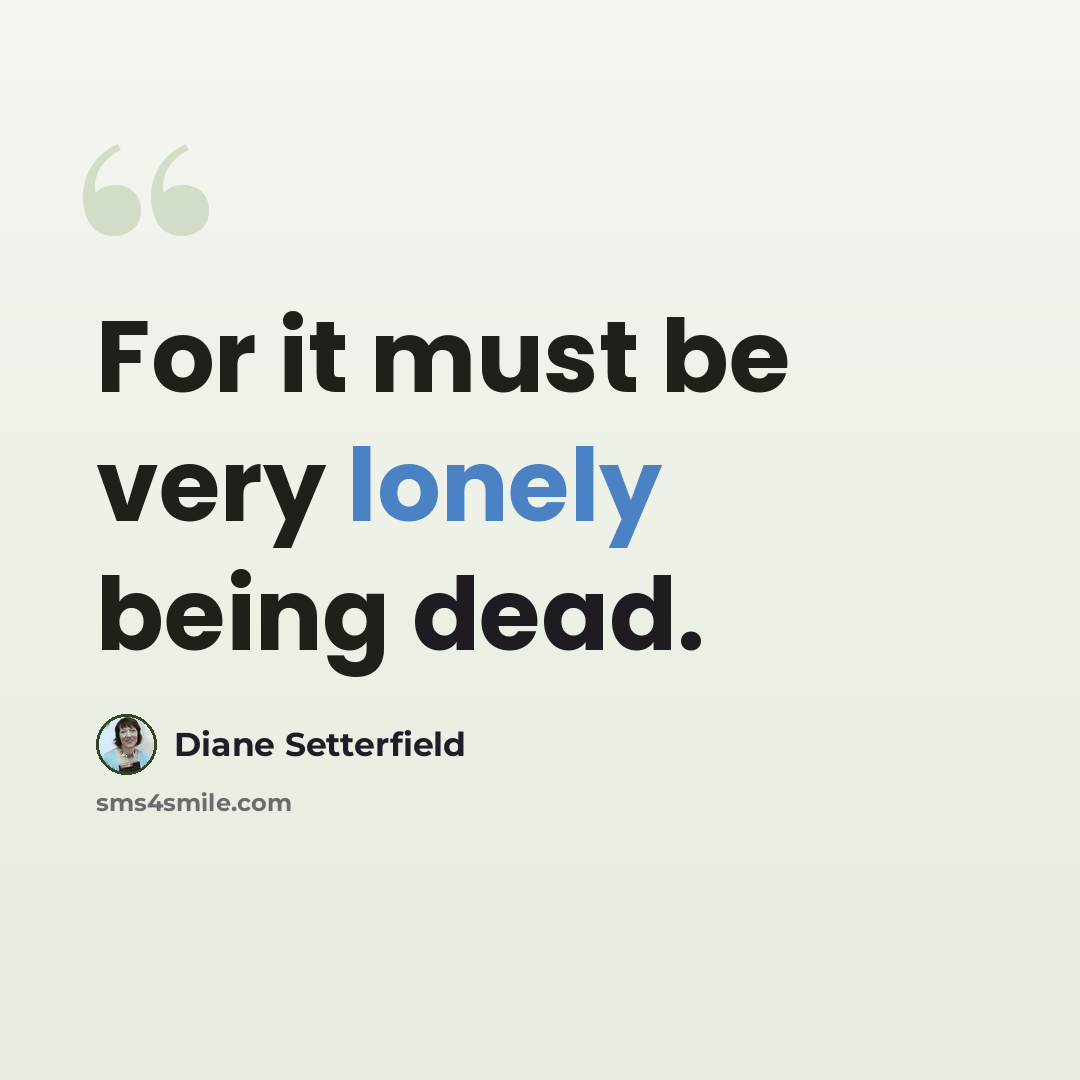 “For it must be very lonely being dead.” quote by Diane Setterfield