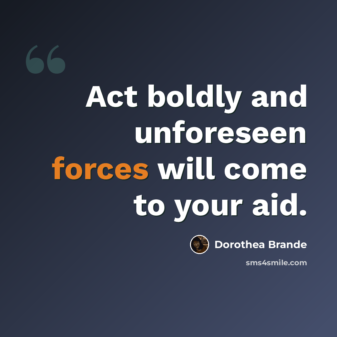 “Act boldly and unforeseen forces will come to your aid.” quote by Dorothea Brande
