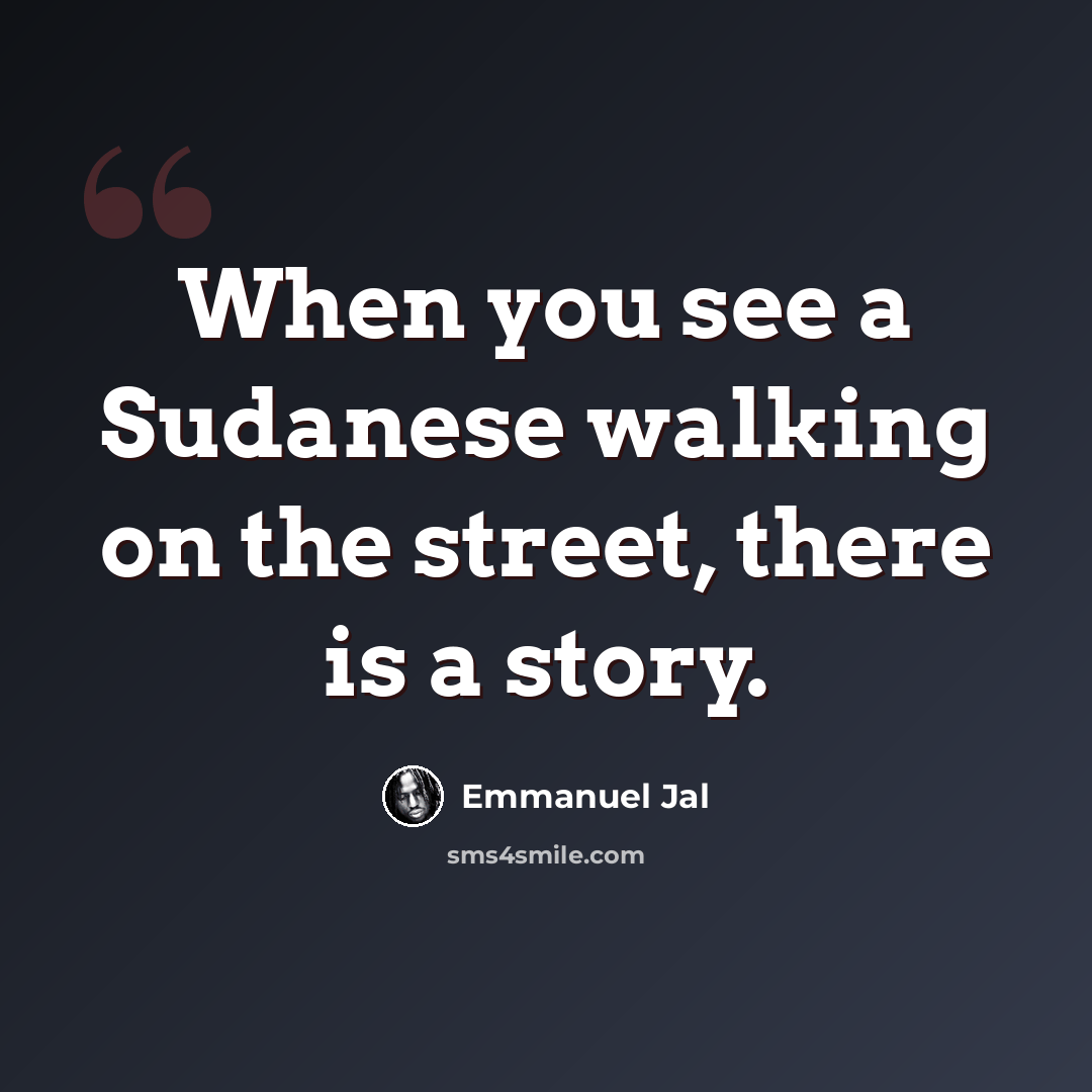 “When you see a Sudanese walking on the street, there is a story.” quote by Emmanuel Jal