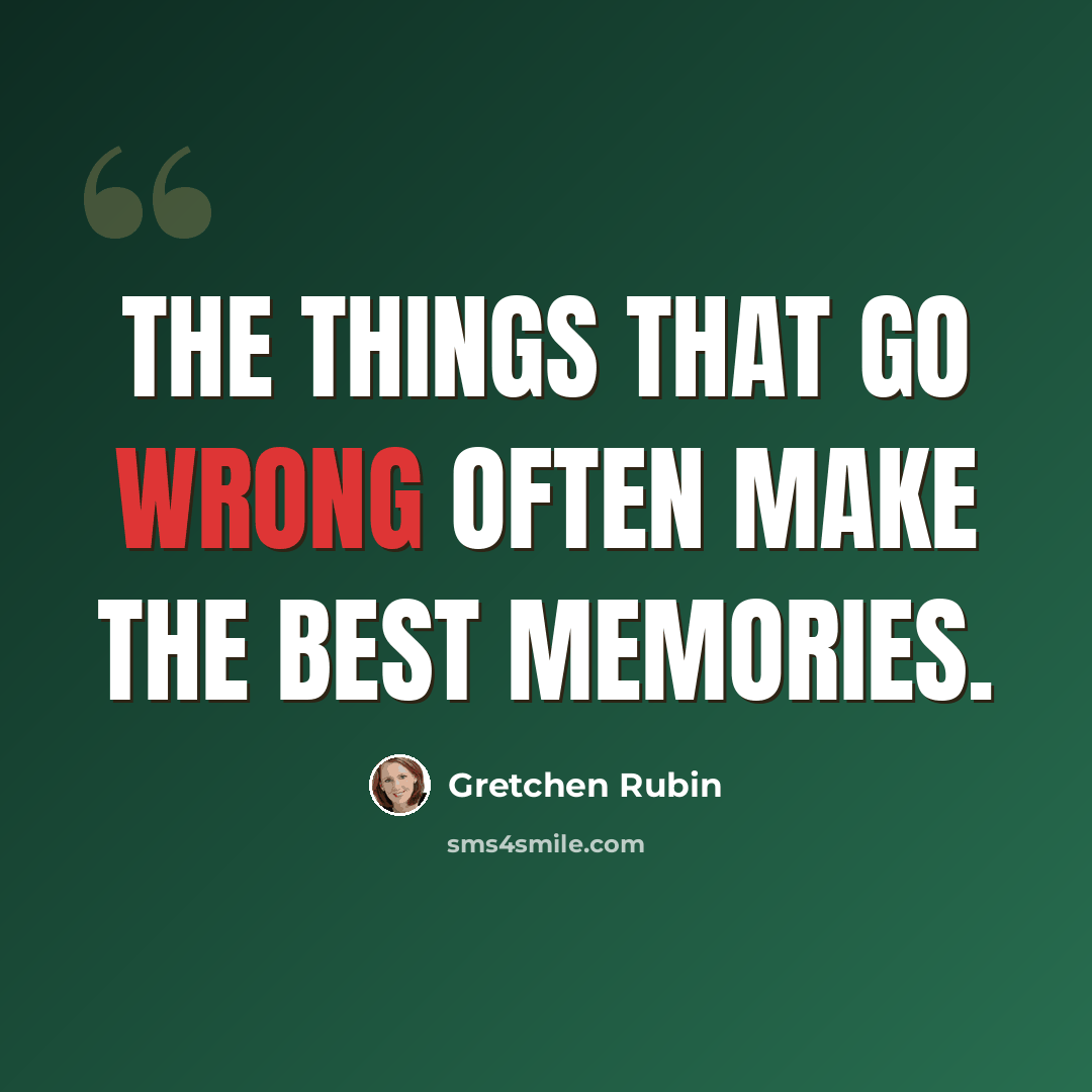 “The things that go wrong often make the best memories.” quote by Gretchen Rubin