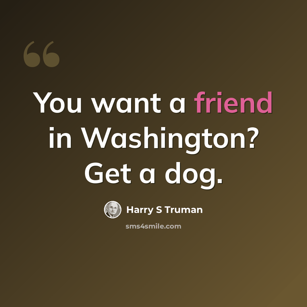“You want a friend in Washington? Get a dog.” quote by Harry S Truman