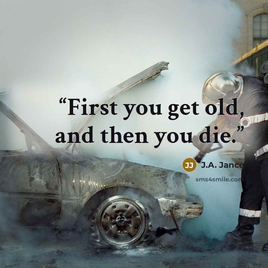 “First you get old, and then you die.” quote by J.A. Jance