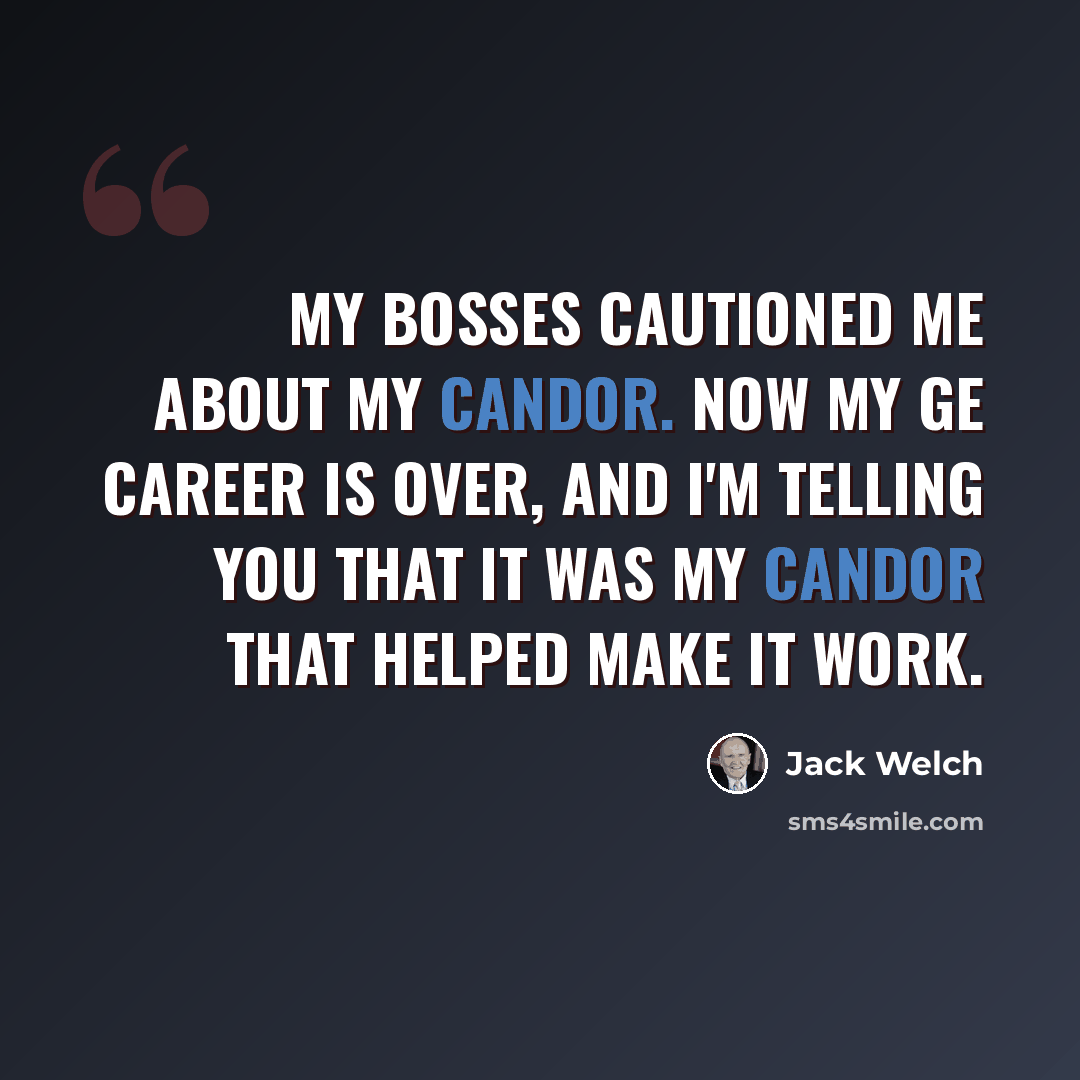 “My bosses cautioned me about my candor. Now my GE career is over, and I'm telling you that it was my candor that helped make it work.” quote by Jack Welch