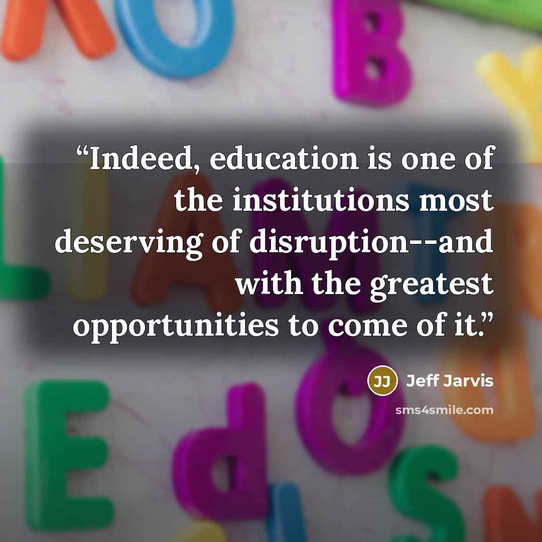 “Indeed, education is one of the institutions most deserving of disruption--and with the greatest opportunities to come of it.” quote by Jeff Jarvis
