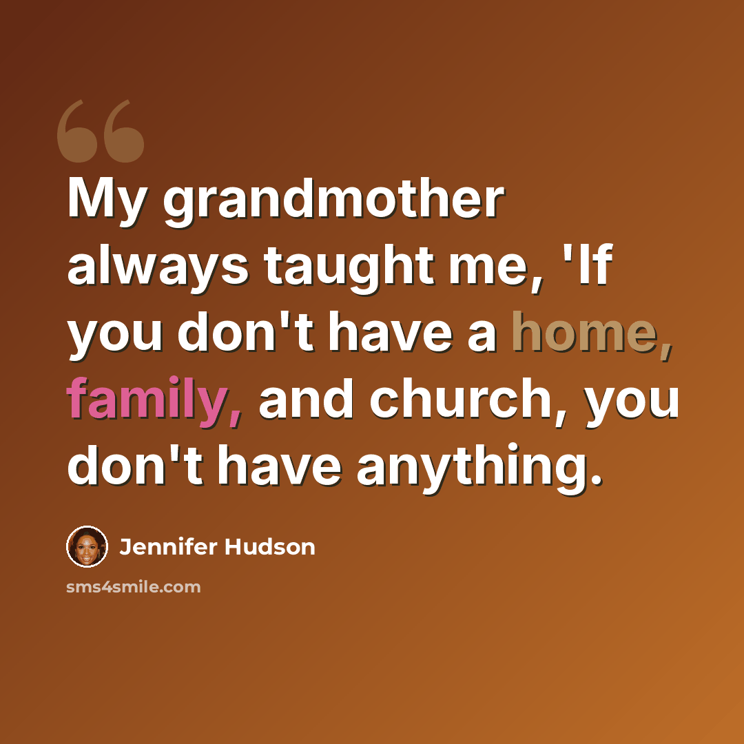 “My grandmother always taught me, 'If you don't have a home, family, and church, you don't have anything.” quote by Jennifer Hudson