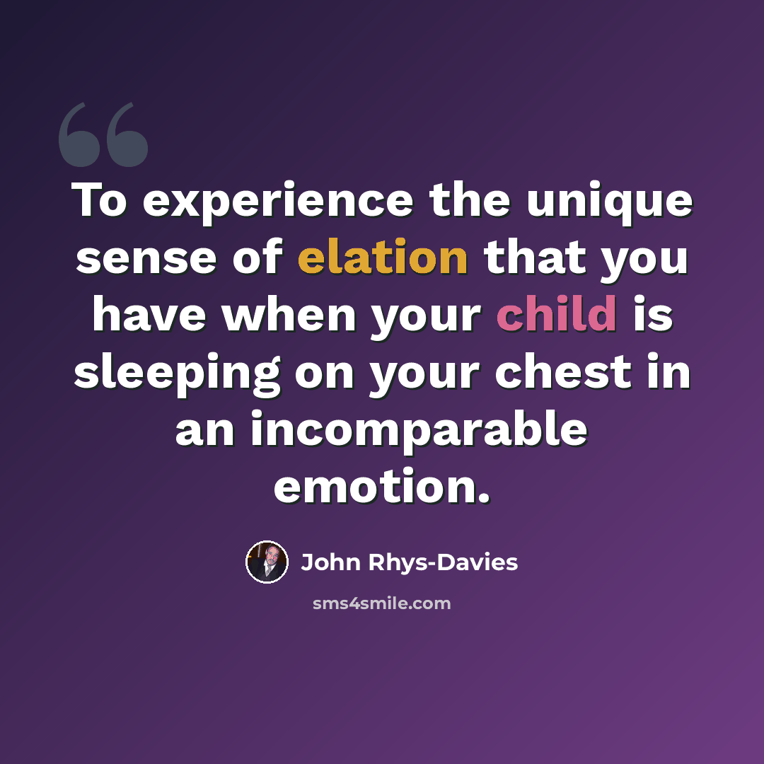 “To experience the unique sense of elation that you have when your child is sleeping on your chest in an incomparable emotion.” quote by John Rhys-Davies
