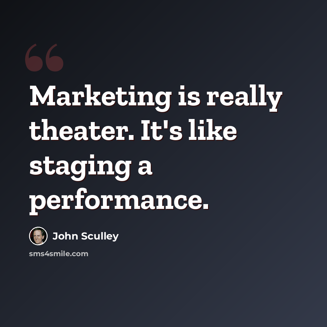 “Marketing is really theater. It's like staging a performance.” quote by John Sculley
