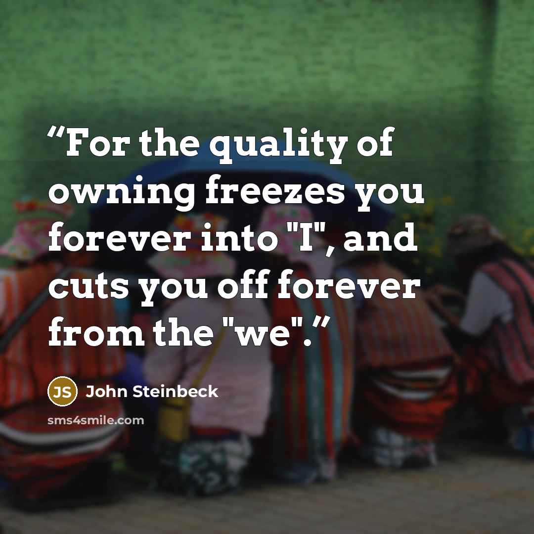 “For the quality of owning freezes you forever into "I", and cuts you off forever from the "we".” quote by John Steinbeck