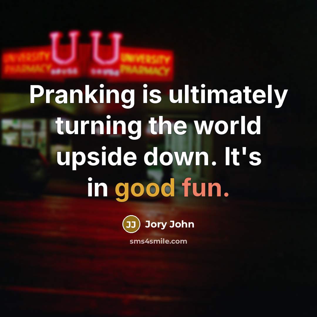 “Pranking is ultimately turning the world upside down. It's in good fun.” quote by Jory John