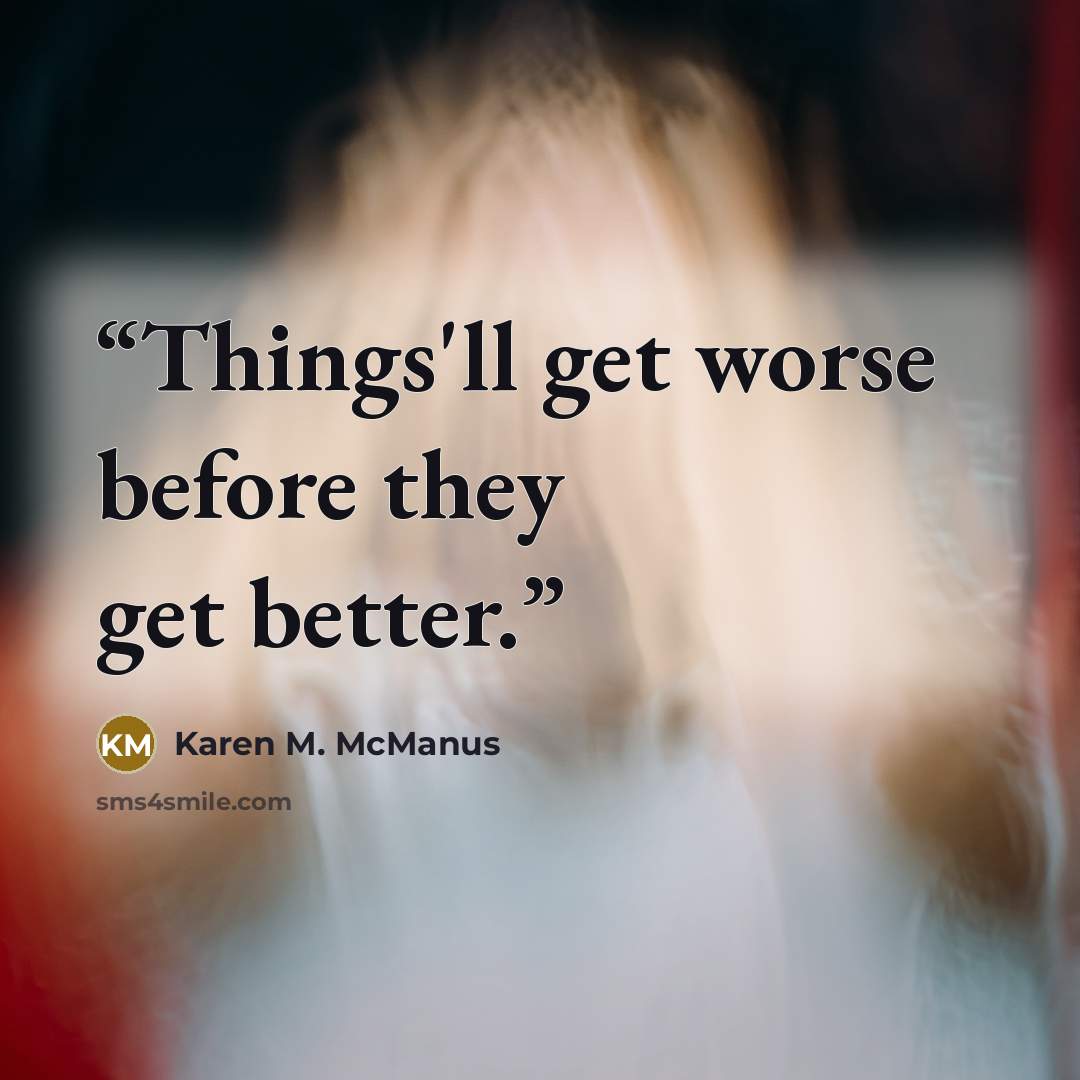 “Things'll get worse before they get better.” quote by Karen M. McManus