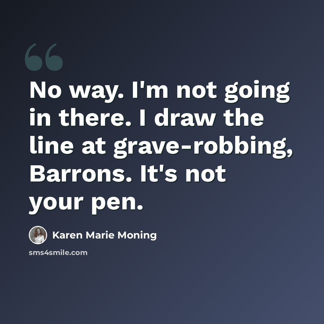 “No way. I'm not going in there. I draw the line at grave-robbing, Barrons. It's not your pen.” quote by Karen Marie Moning