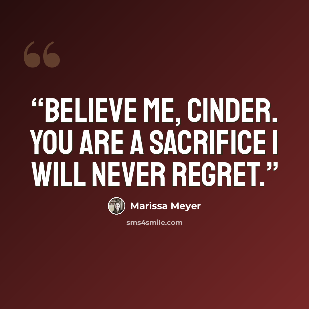 “Believe me, Cinder. You are a sacrifice I will never regret.” quote by Marissa Meyer