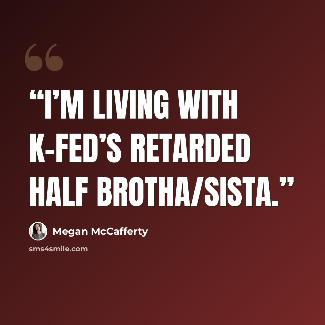 “I’m living with K-Fed’s retarded half brotha/sista.” quote by Megan McCafferty