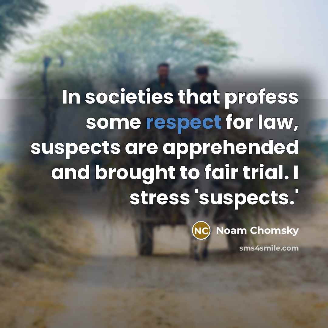 “In societies that profess some respect for law, suspects are apprehended and brought to fair trial. I stress 'suspects.'” quote by Noam Chomsky