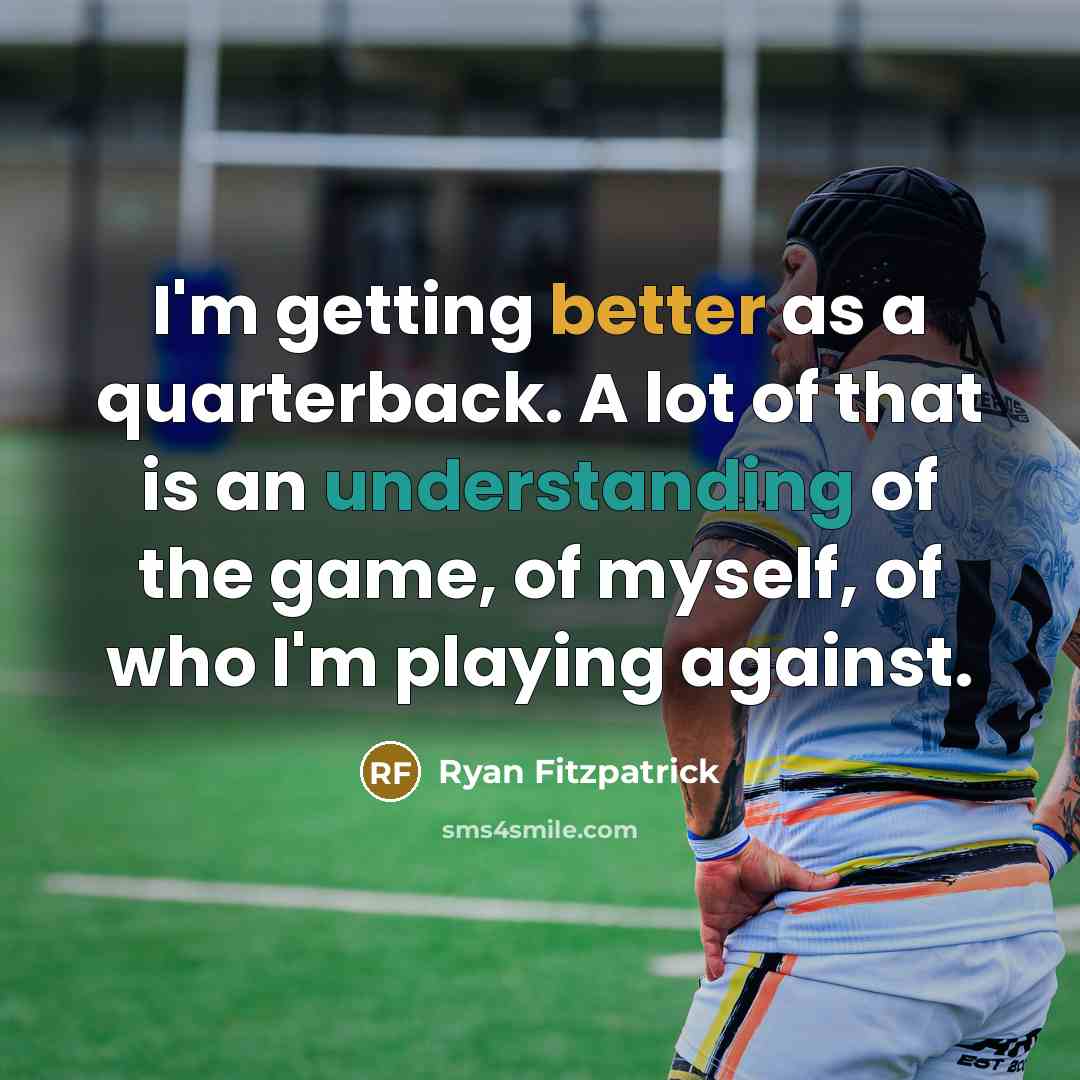 “I'm getting better as a quarterback. A lot of that is an understanding of the game, of myself, of who I'm playing against.” quote by Ryan Fitzpatrick
