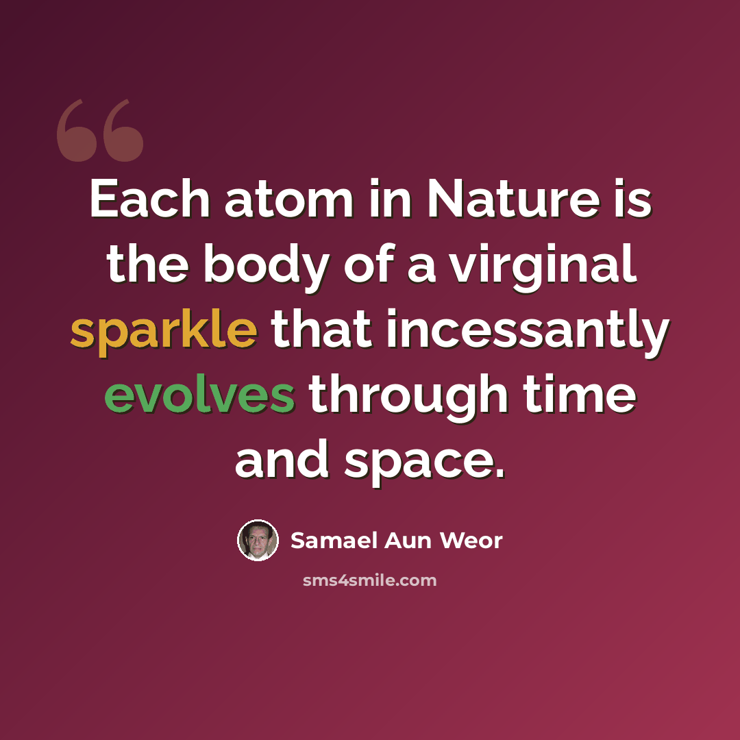 “Each atom in Nature is the body of a virginal sparkle that incessantly evolves through time and space.” quote by Samael Aun Weor