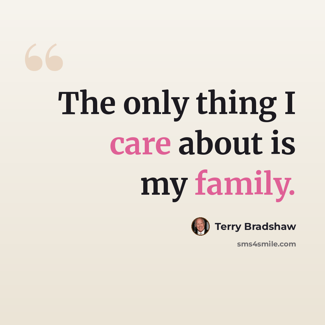 “The only thing I care about is my family.” quote by Terry Bradshaw