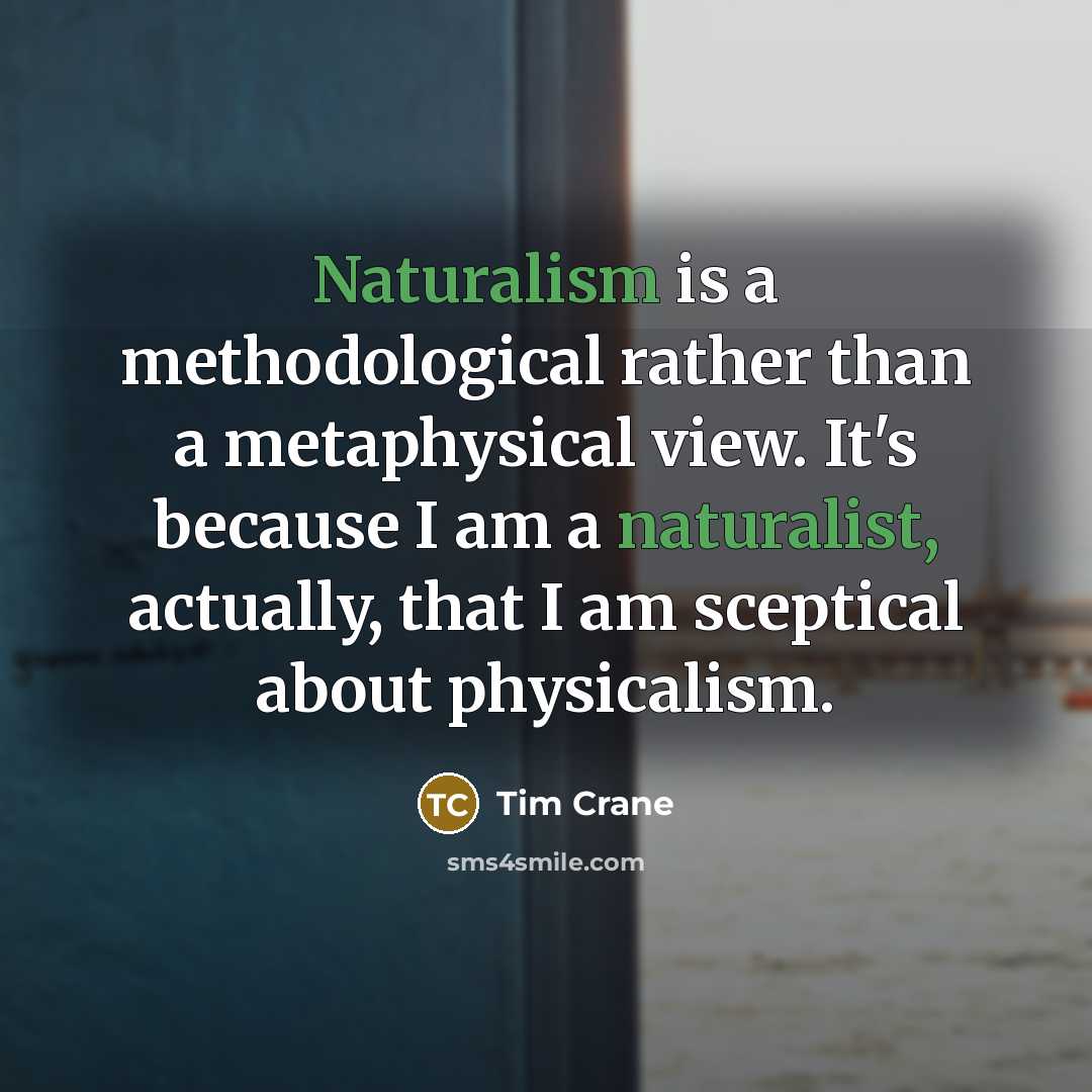 “Naturalism is a methodological rather than a metaphysical view. It's because I am a naturalist, actually, that I am sceptical about physicalism.” quote by Tim Crane