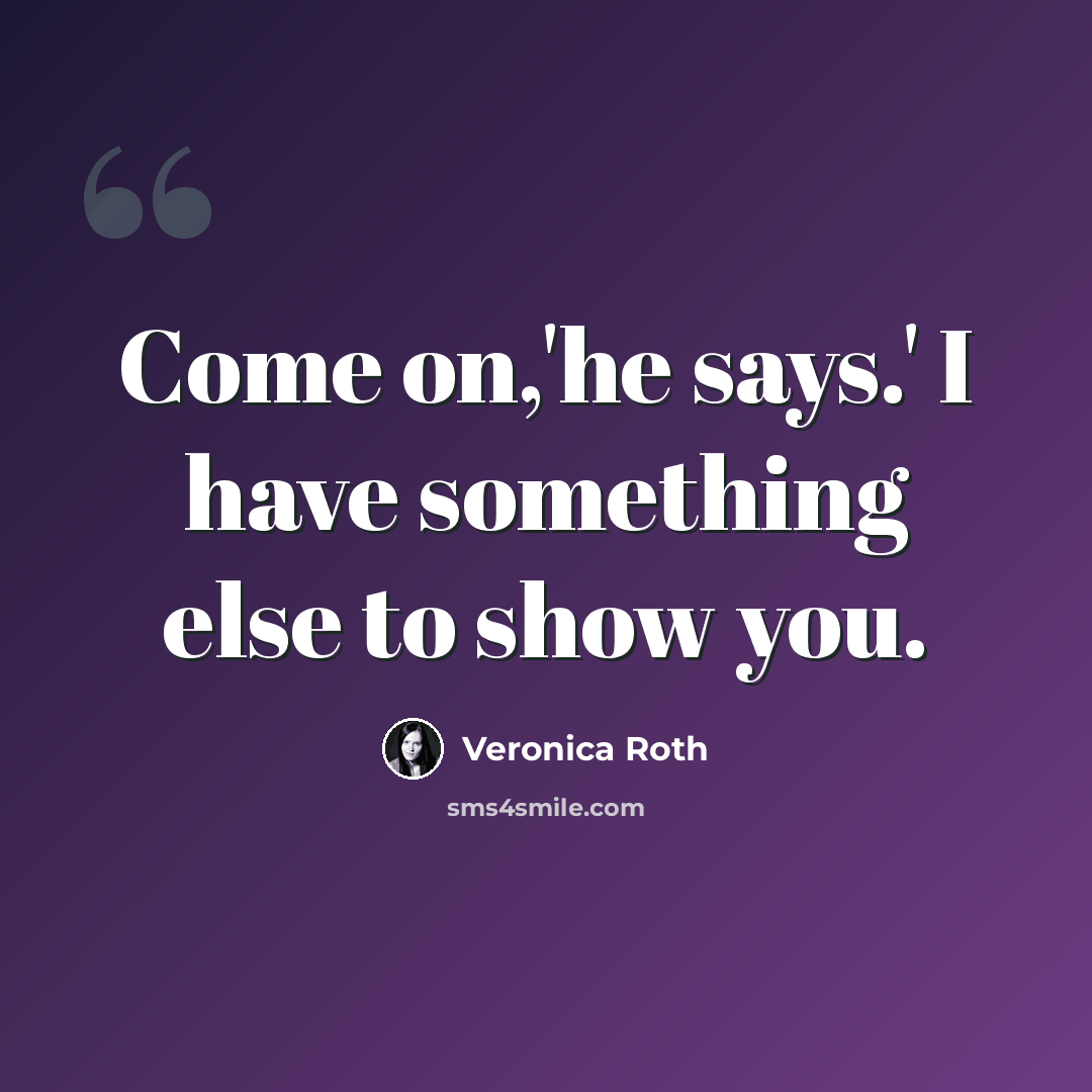 “Come on,'he says.' I have something else to show you.” quote by Veronica Roth