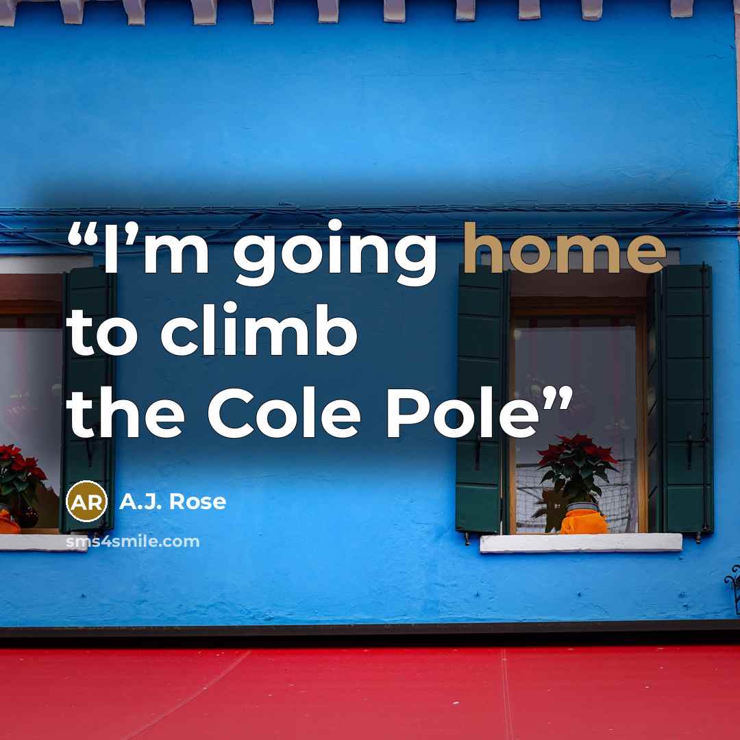 “I’m going home to climb the Cole Pole” quote by A.J. Rose
