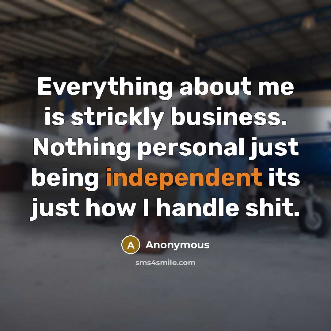 “Everything about me is strickly business. Nothing personal just being independent its just how I handle shit.” quote by Anonymous