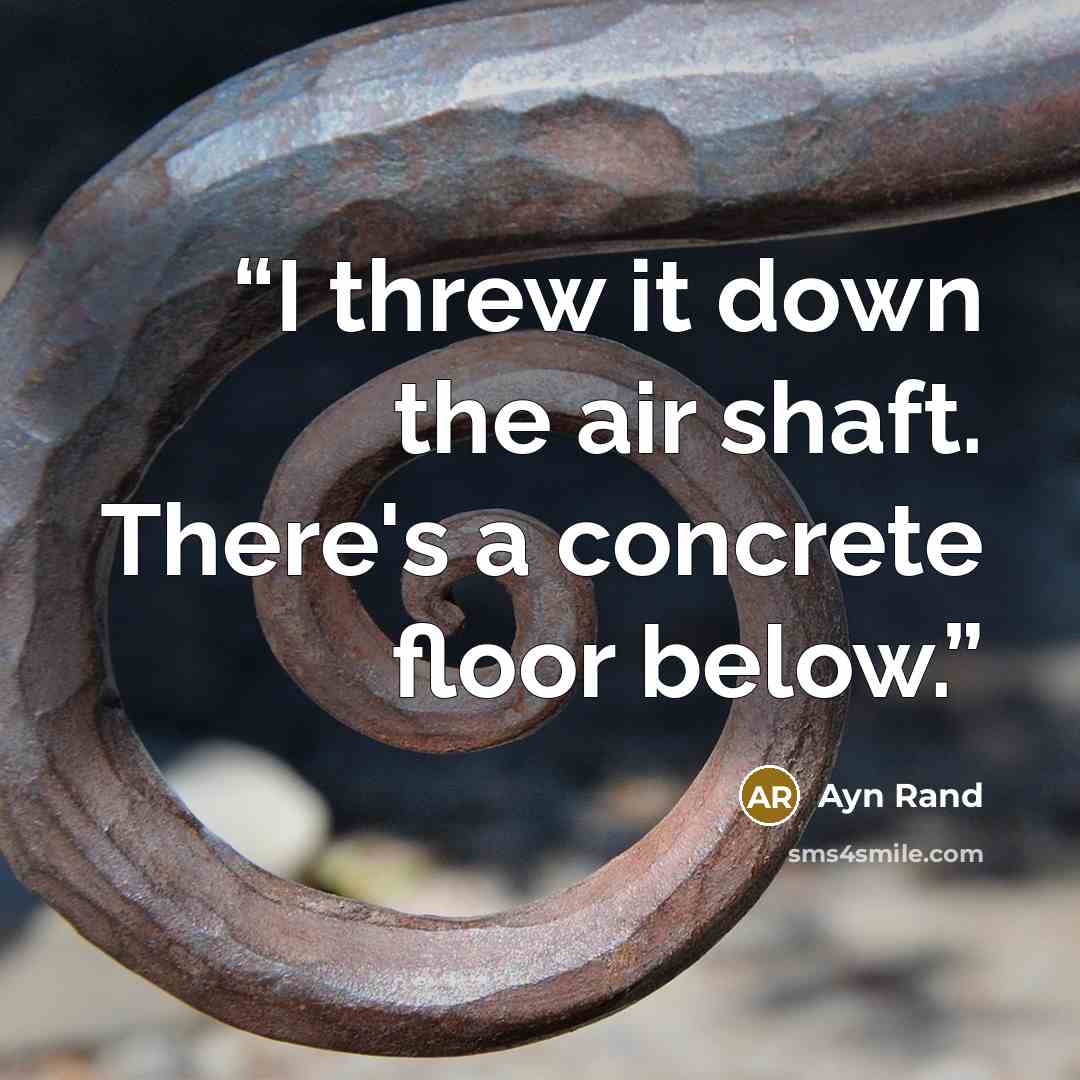 “I threw it down the air shaft. There's a concrete floor below.” quote by Ayn Rand