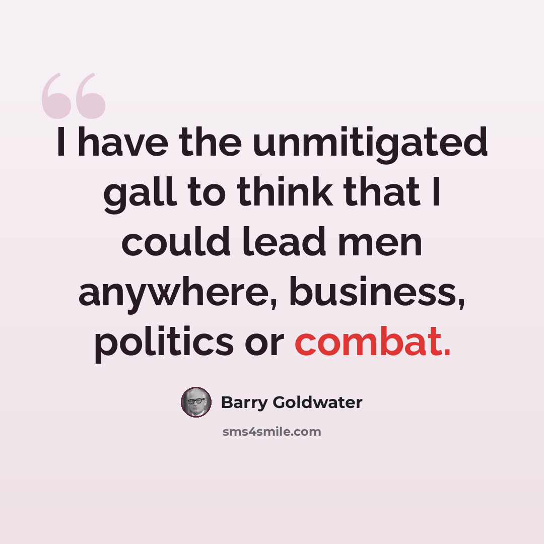 “I have the unmitigated gall to think that I could lead men anywhere, business, politics or combat.” quote by Barry Goldwater