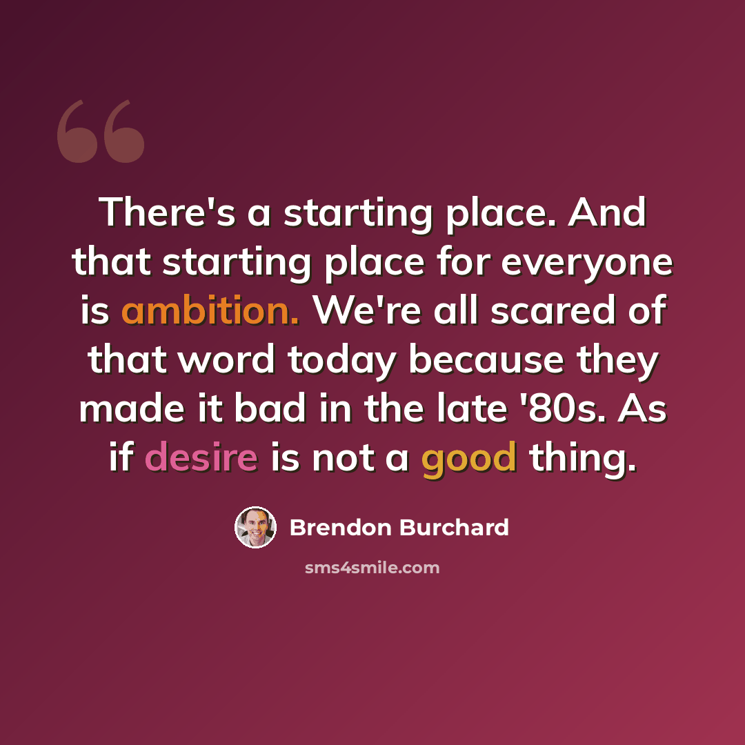 “There's a starting place. And that starting place for everyone is ambition. We're all scared of that word today because they made it bad in the late '80s. As if desire is not a good thing.” quote by Brendon Burchard