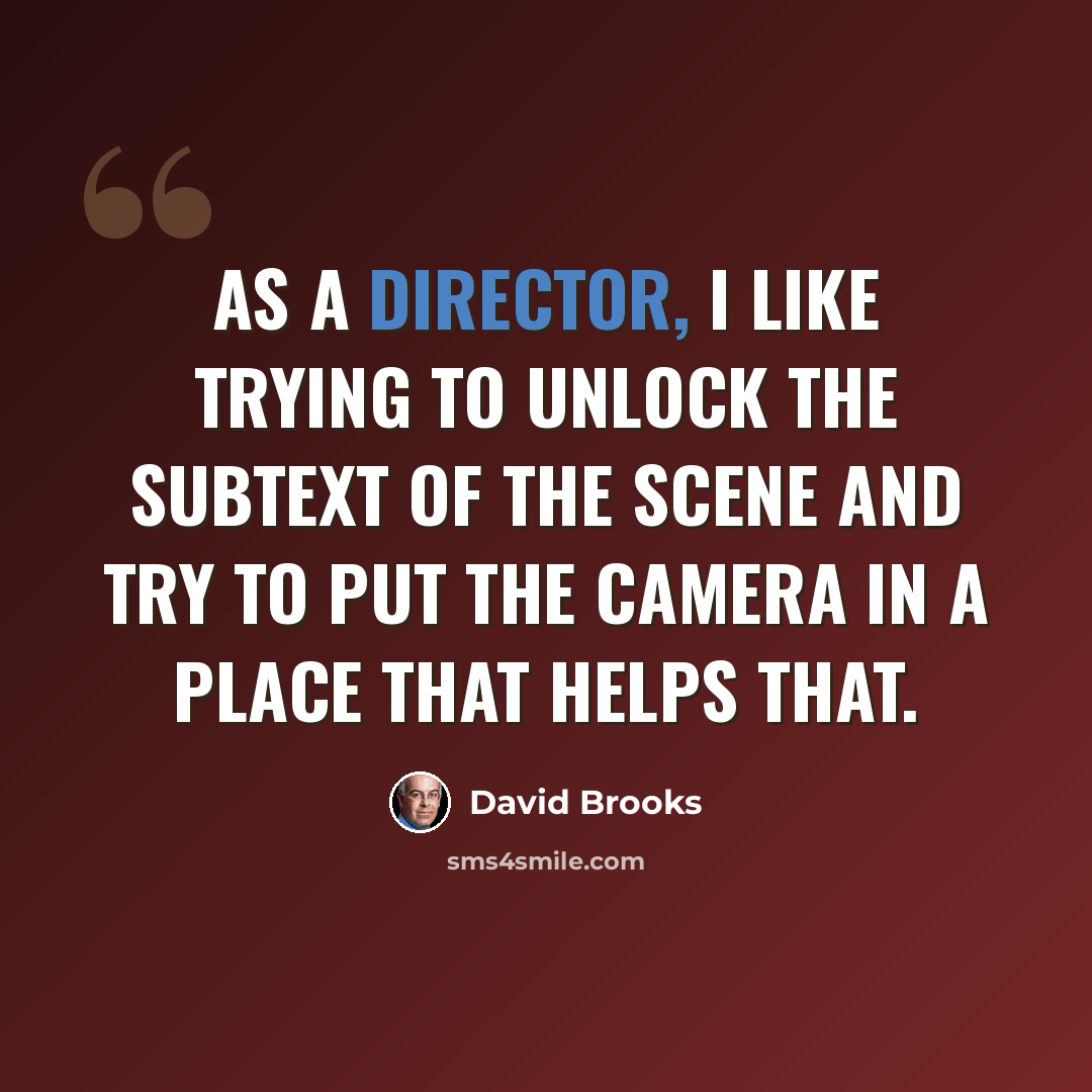 “As a director, I like trying to unlock the subtext of the scene and try to put the camera in a place that helps that.” quote by David Brooks