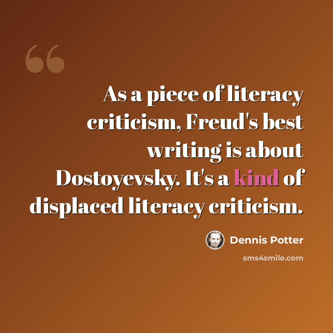 “As a piece of literacy criticism, Freud's best writing is about Dostoyevsky. It's a kind of displaced literacy criticism.” quote by Dennis Potter