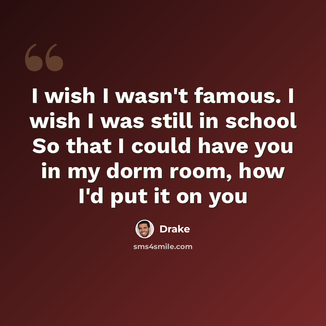 “I wish I wasn't famous. I wish I was still in school So that I could have you in my dorm room, how I'd put it on you” quote by Drake