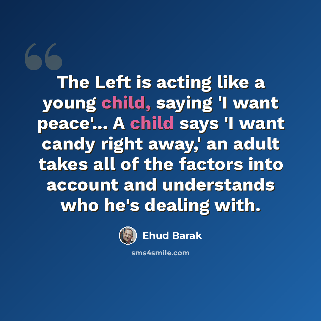 “The Left is acting like a young child, saying 'I want peace'... A child says 'I want candy right away,' an adult takes all of the factors into account and understands who he's dealing with.” quote by Ehud Barak