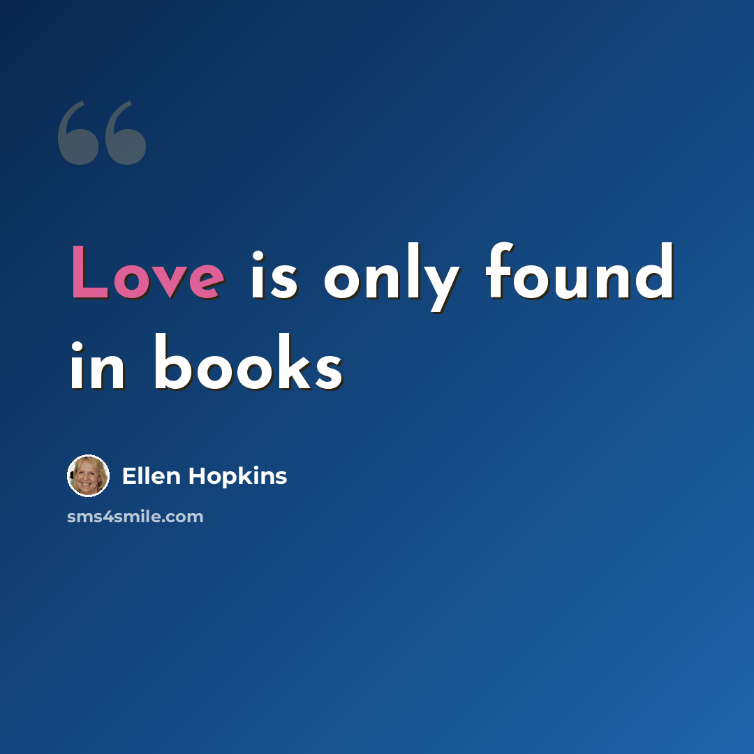 “Love is only found in books” quote by Ellen Hopkins