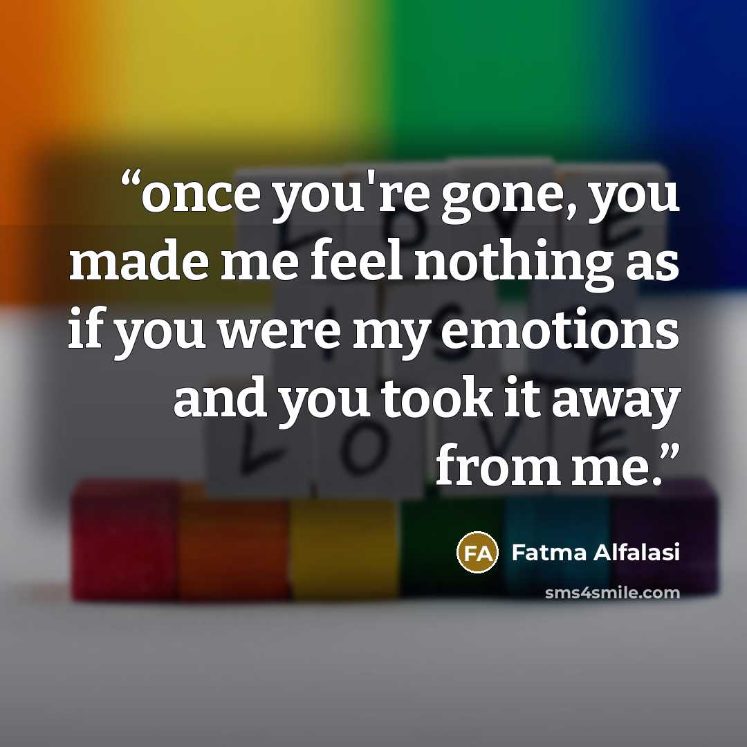 “once you're gone, you made me feel nothing as if you were my emotions and you took it away from me.” quote by Fatma Alfalasi