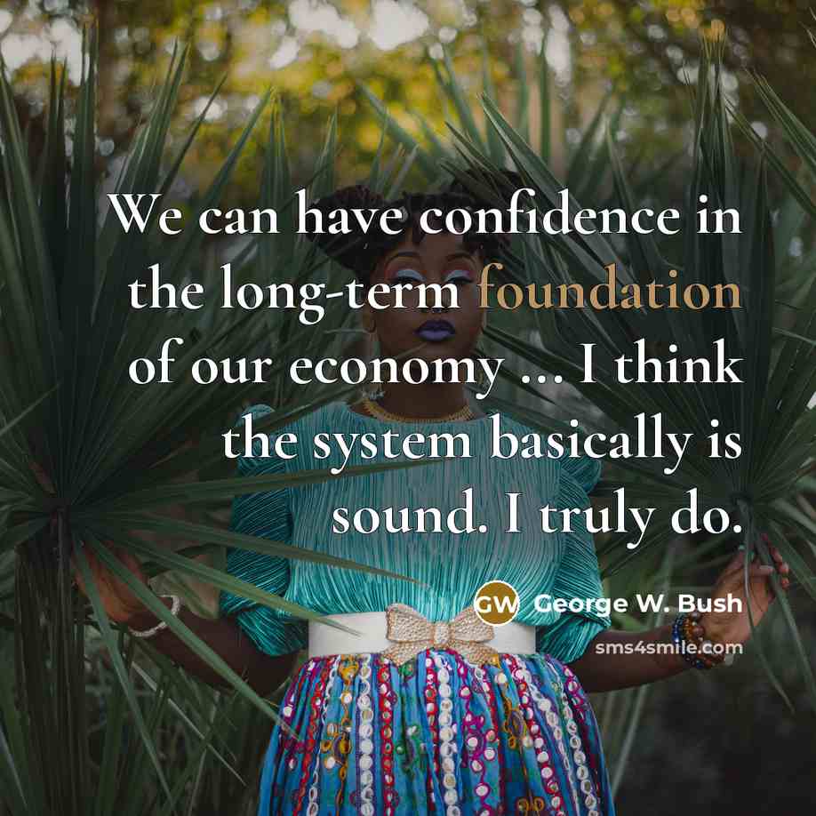 “We can have confidence in the long-term foundation of our economy ... I think the system basically is sound. I truly do.” quote by George W. Bush