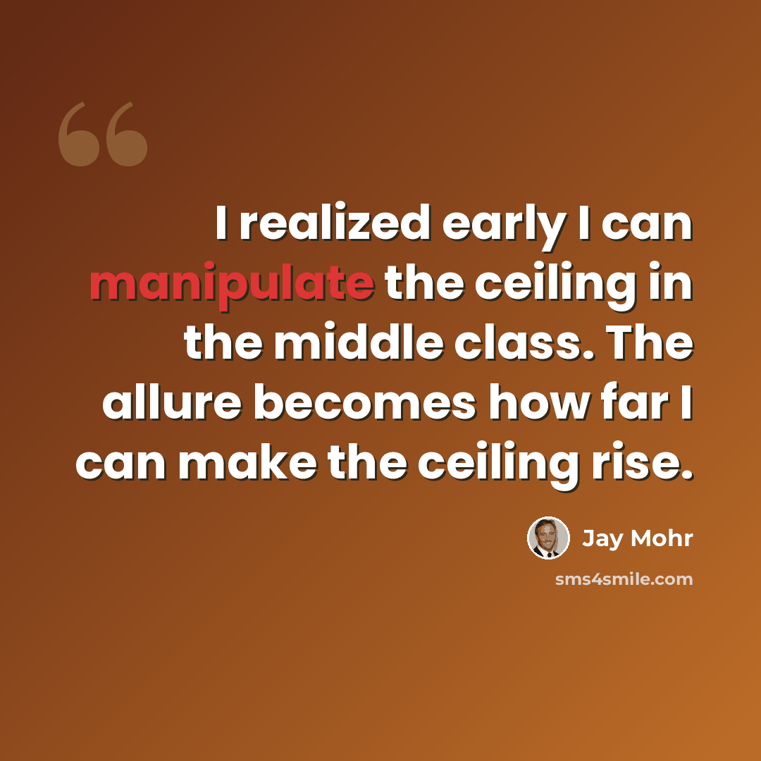 “I realized early I can manipulate the ceiling in the middle class. The allure becomes how far I can make the ceiling rise.” quote by Jay Mohr