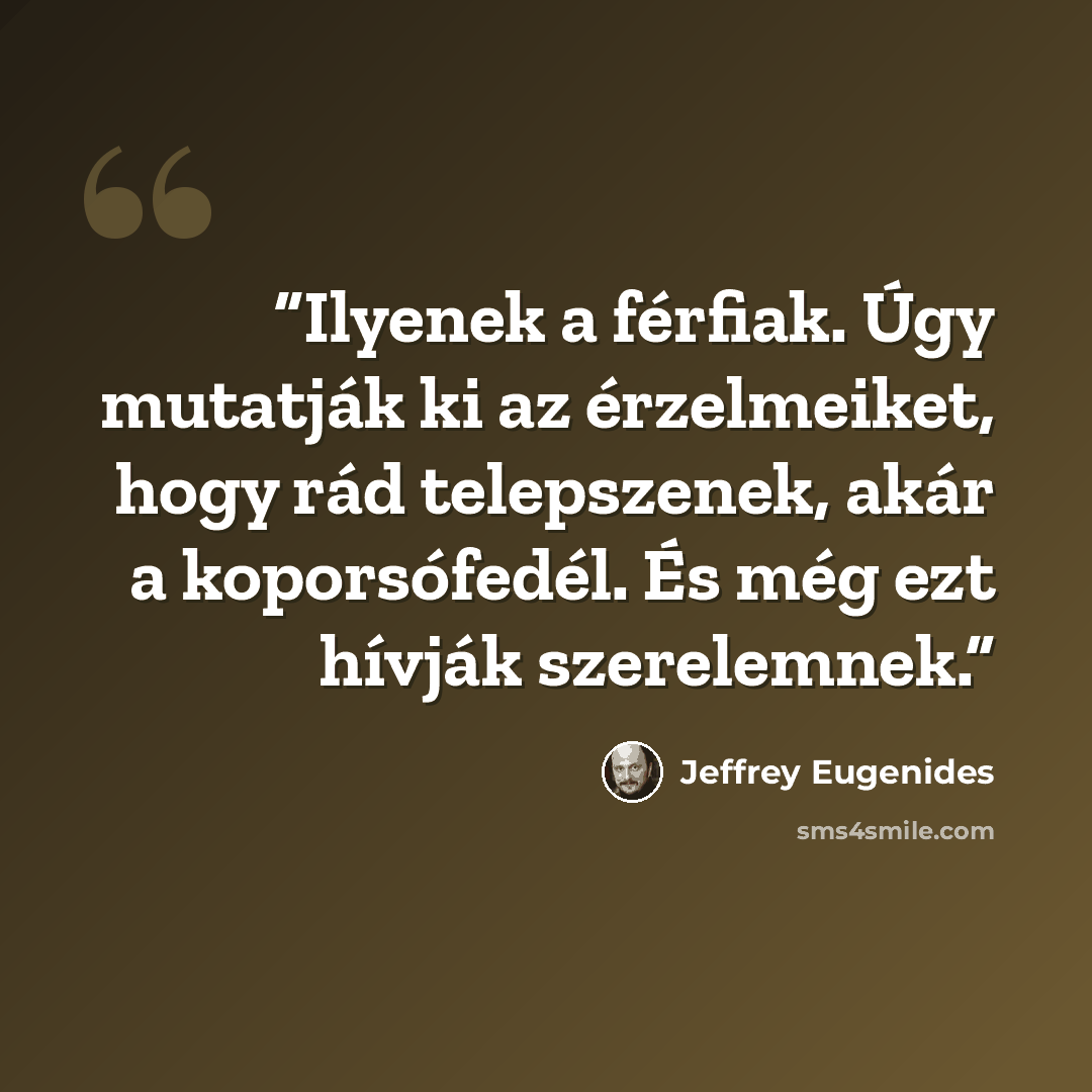 “Ilyenek a férfiak. Úgy mutatják ki az érzelmeiket, hogy rád telepszenek, akár a koporsófedél. És még ezt hívják szerelemnek.” quote by Jeffrey Eugenides