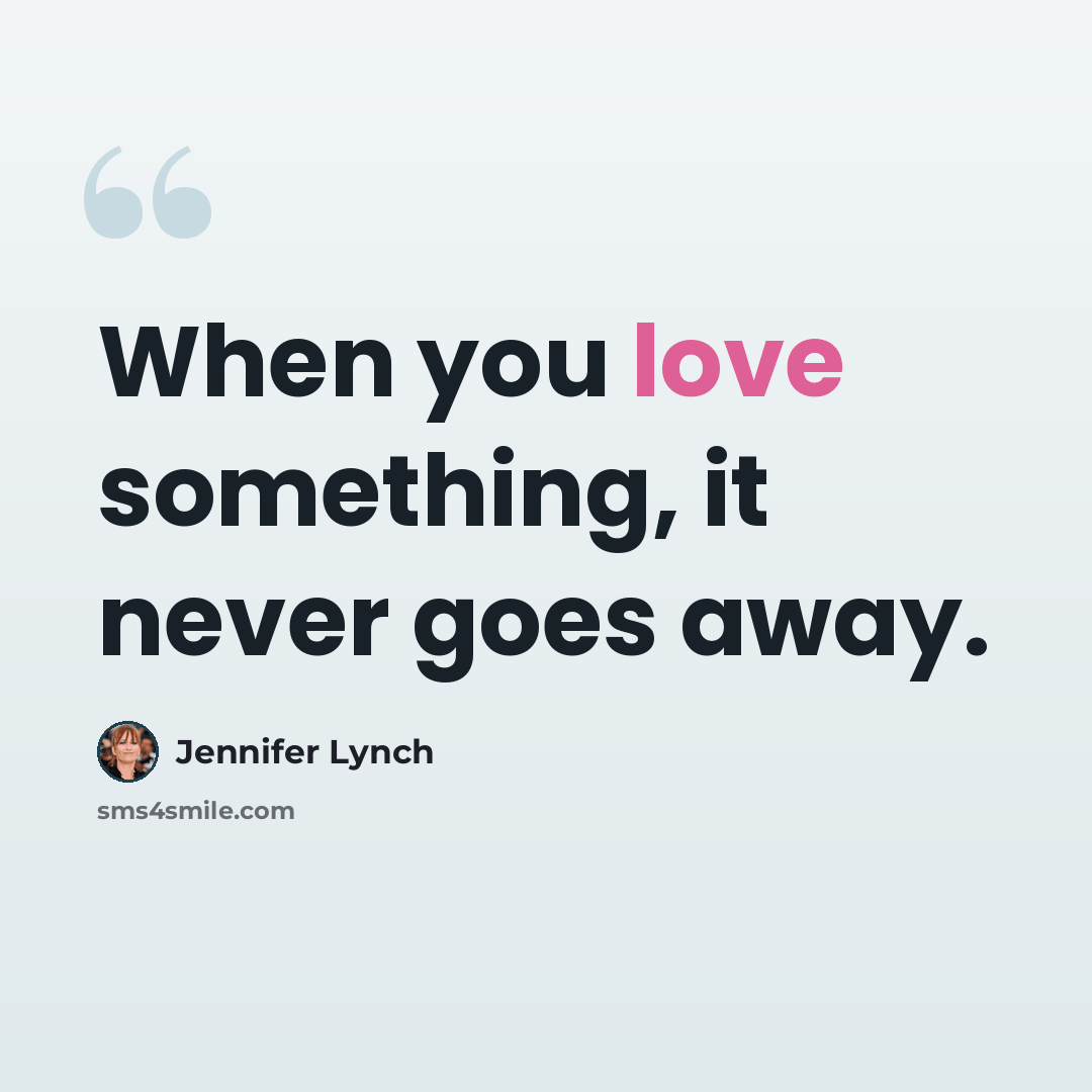 “When you love something, it never goes away.” quote by Jennifer Lynch