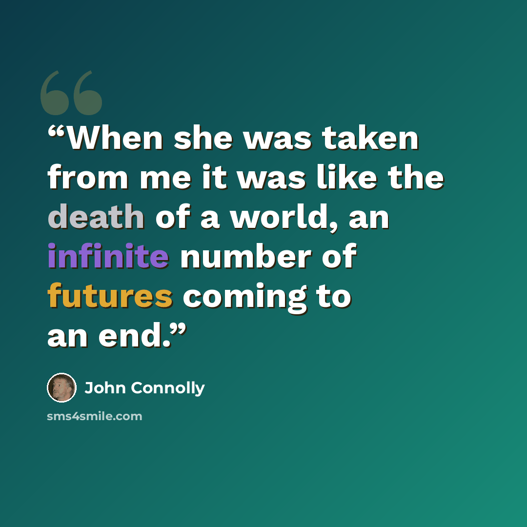 “When she was taken from me it was like the death of a world, an infinite number of futures coming to an end.” quote by John Connolly