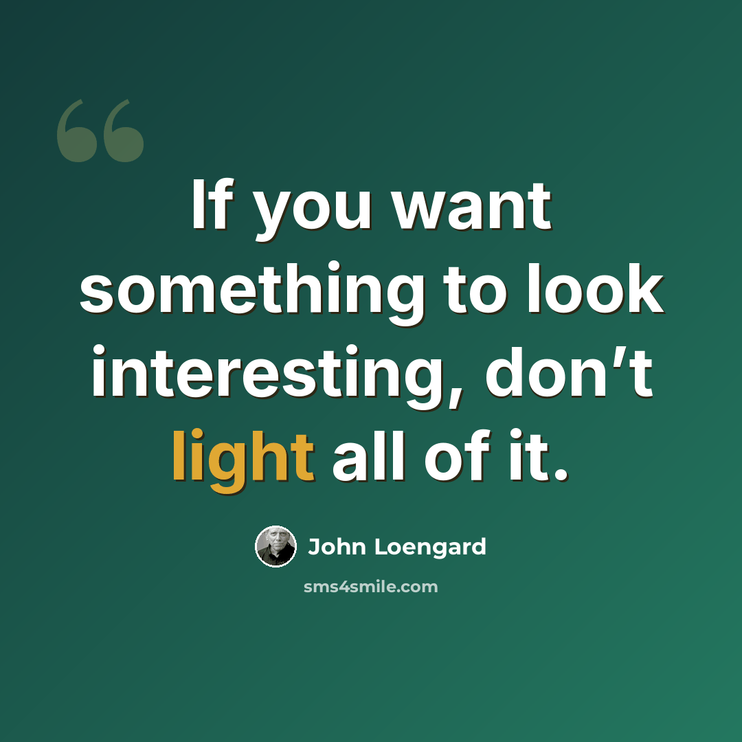 “If you want something to look interesting, don’t light all of it.” quote by John Loengard