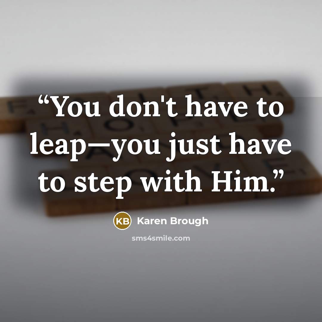 “You don't have to leap—you just have to step with Him.” quote by Karen Brough