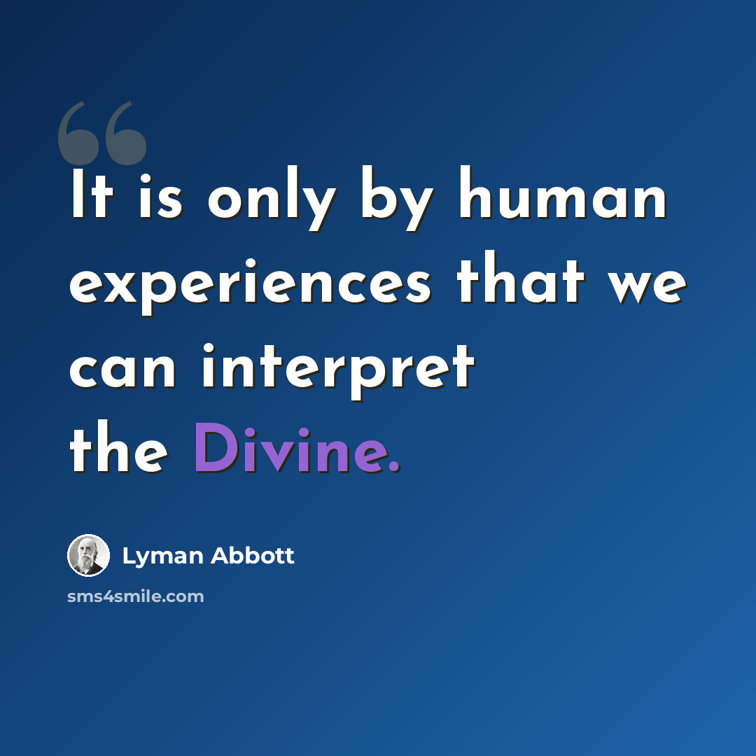 “It is only by human experiences that we can interpret the Divine.” quote by Lyman Abbott