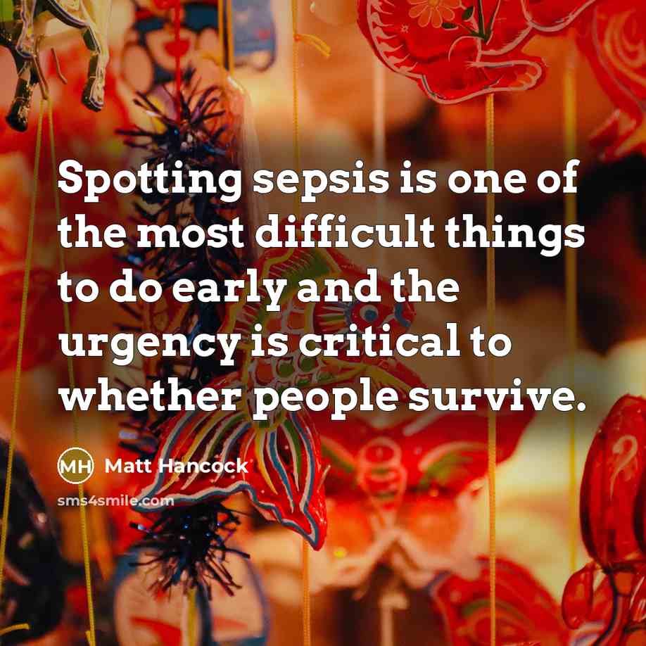 “Spotting sepsis is one of the most difficult things to do early and the urgency is critical to whether people survive.” quote by Matt Hancock