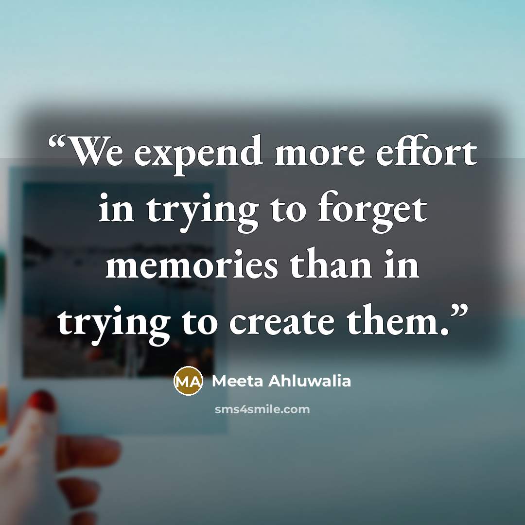 “We expend more effort in trying to forget memories than in trying to create them.” quote by Meeta Ahluwalia