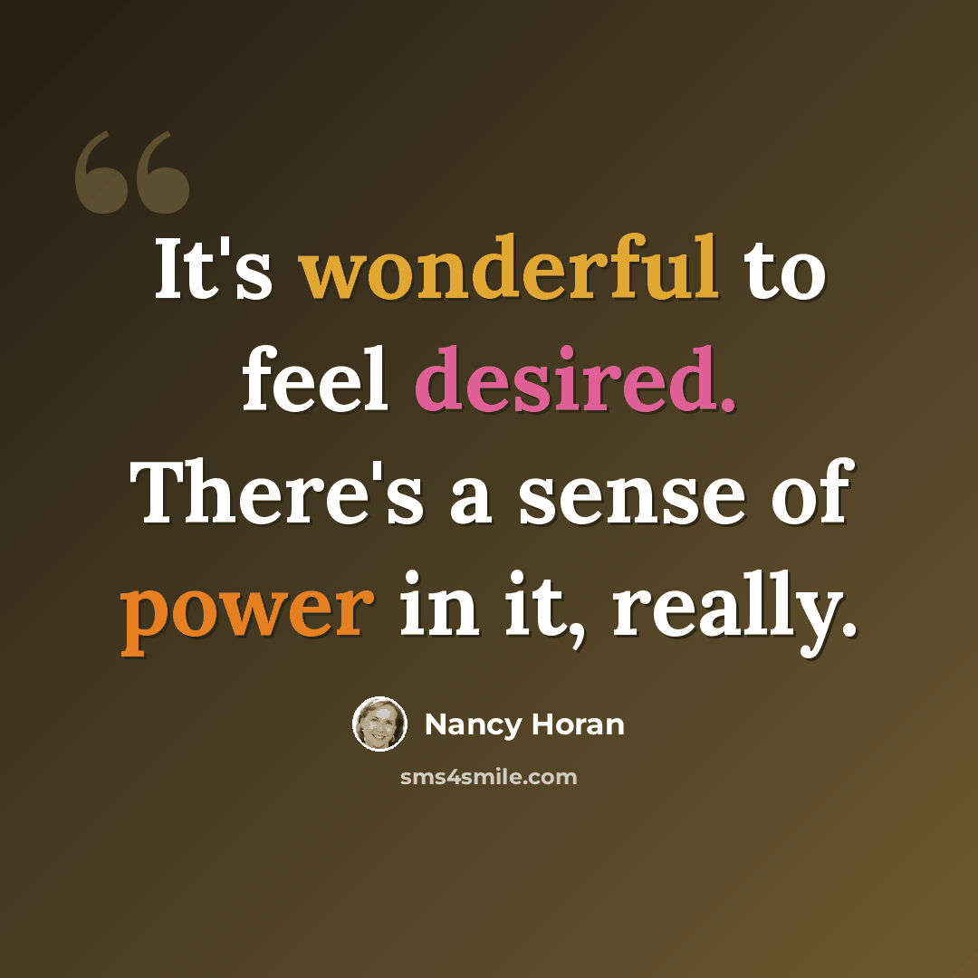 “It's wonderful to feel desired. There's a sense of power in it, really.” quote by Nancy Horan
