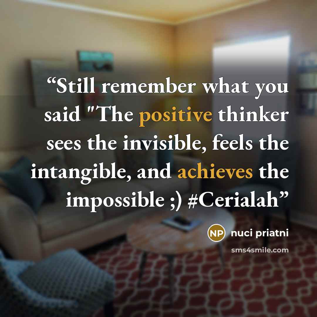 “Still remember what you said "The positive thinker sees the invisible, feels the intangible, and achieves the impossible ;) #Cerialah” quote by Nuci Priatni