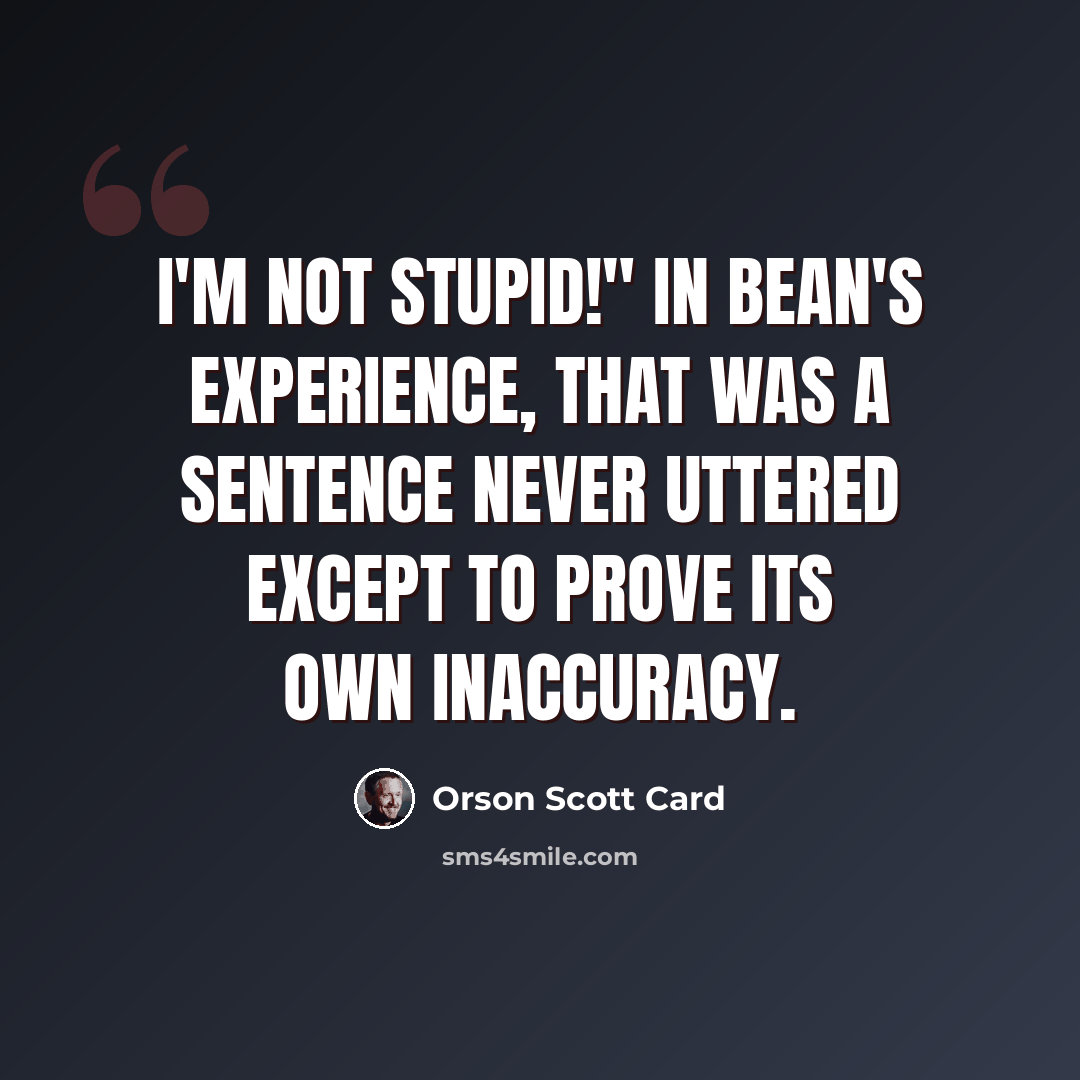 “I'm not stupid!" In Bean's experience, that was a sentence never uttered except to prove its own inaccuracy.” quote by Orson Scott Card