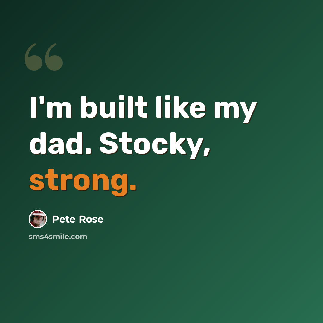 “I'm built like my dad. Stocky, strong.” quote by Pete Rose